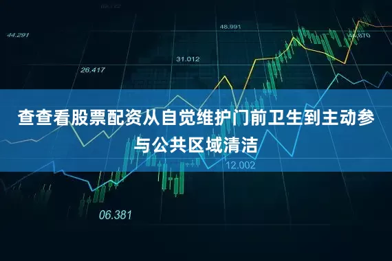 查查看股票配资从自觉维护门前卫生到主动参与公共区域清洁