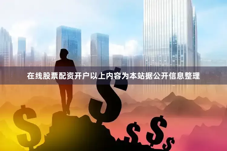 在线股票配资开户以上内容为本站据公开信息整理