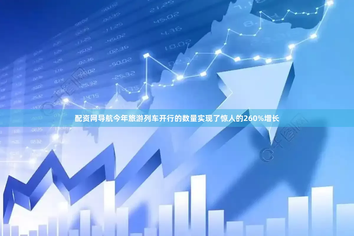 配资网导航今年旅游列车开行的数量实现了惊人的260%增长