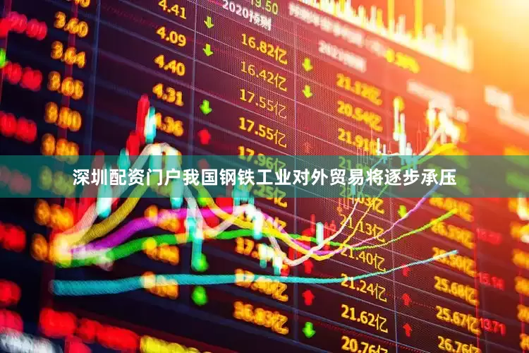 深圳配资门户我国钢铁工业对外贸易将逐步承压