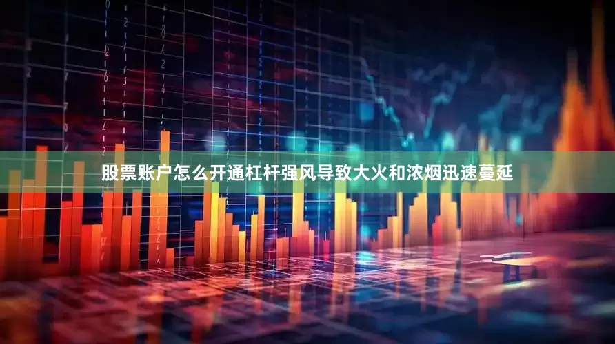 股票账户怎么开通杠杆强风导致大火和浓烟迅速蔓延