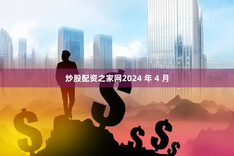 炒股配资之家网2024 年 4 月
