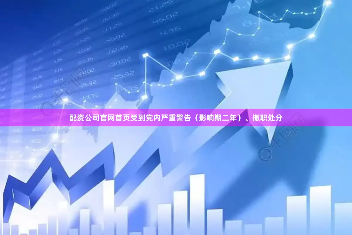 配资公司官网首页受到党内严重警告（影响期二年）、撤职处分