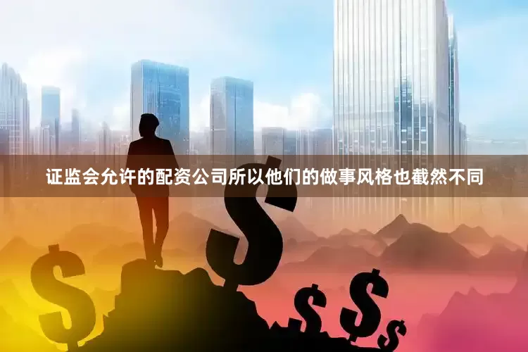 证监会允许的配资公司所以他们的做事风格也截然不同