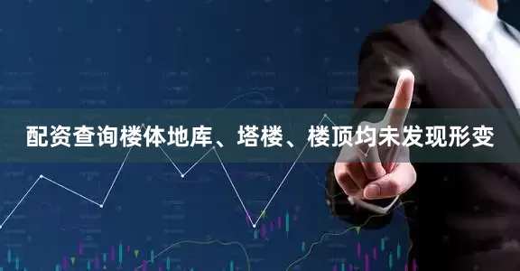 配资查询楼体地库、塔楼、楼顶均未发现形变