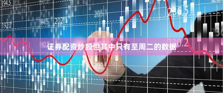 证券配资炒股但其中只有至周二的数据