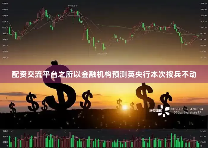配资交流平台之所以金融机构预测英央行本次按兵不动