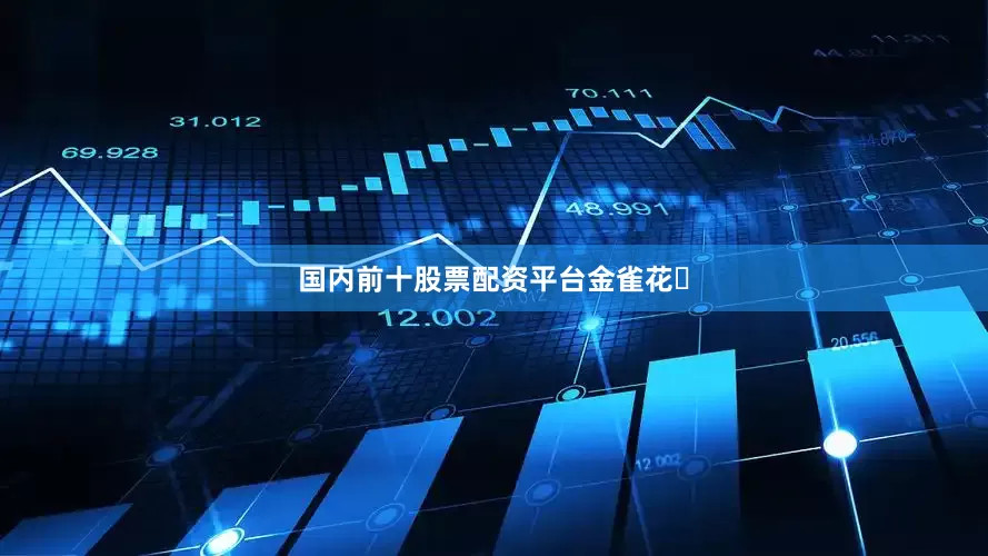 国内前十股票配资平台金雀花‌