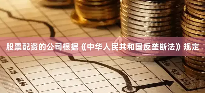 股票配资的公司根据《中华人民共和国反垄断法》规定