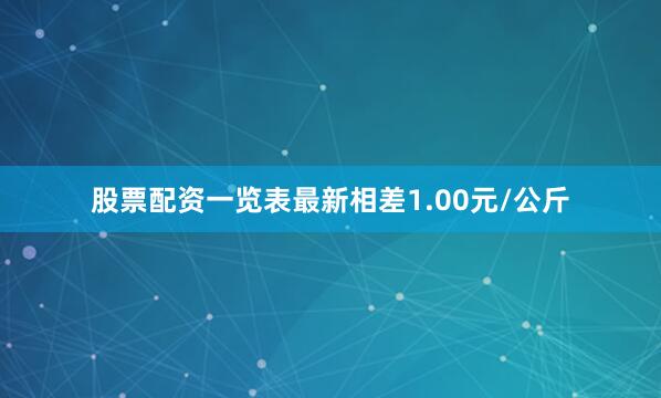 股票配资一览表最新相差1.00元/公斤