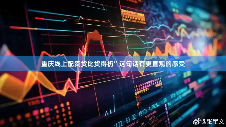 重庆线上配资货比货得扔”这句话有更直观的感受