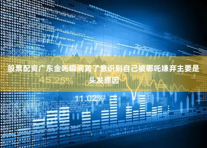 股票配资广东金吒瞬间蔫了意识到自己被哪吒嫌弃主要是头发原因