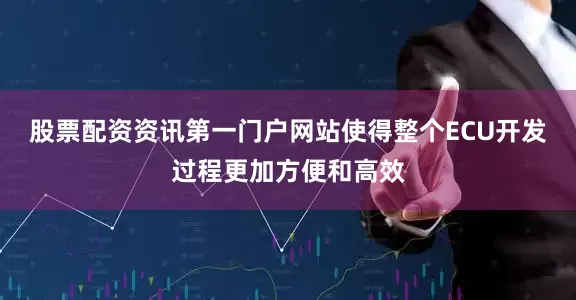 股票配资资讯第一门户网站使得整个ECU开发过程更加方便和高效