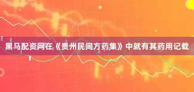 黑马配资网在《贵州民间方药集》中就有其药用记载
