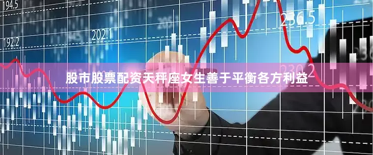 股市股票配资天秤座女生善于平衡各方利益