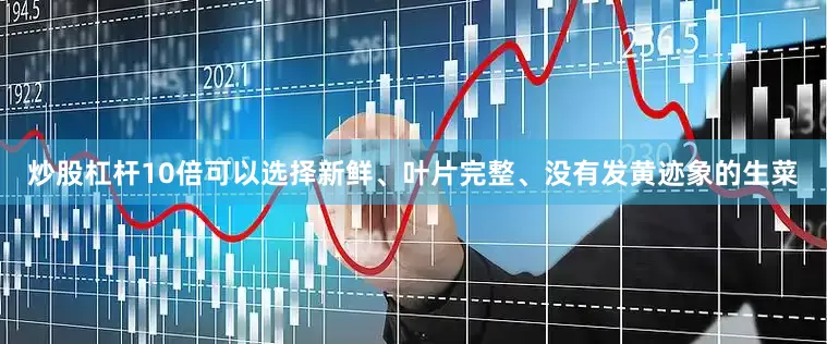 炒股杠杆10倍可以选择新鲜、叶片完整、没有发黄迹象的生菜