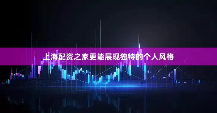 上海配资之家更能展现独特的个人风格