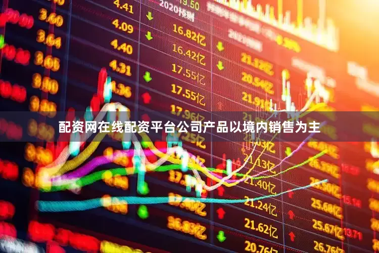 配资网在线配资平台公司产品以境内销售为主