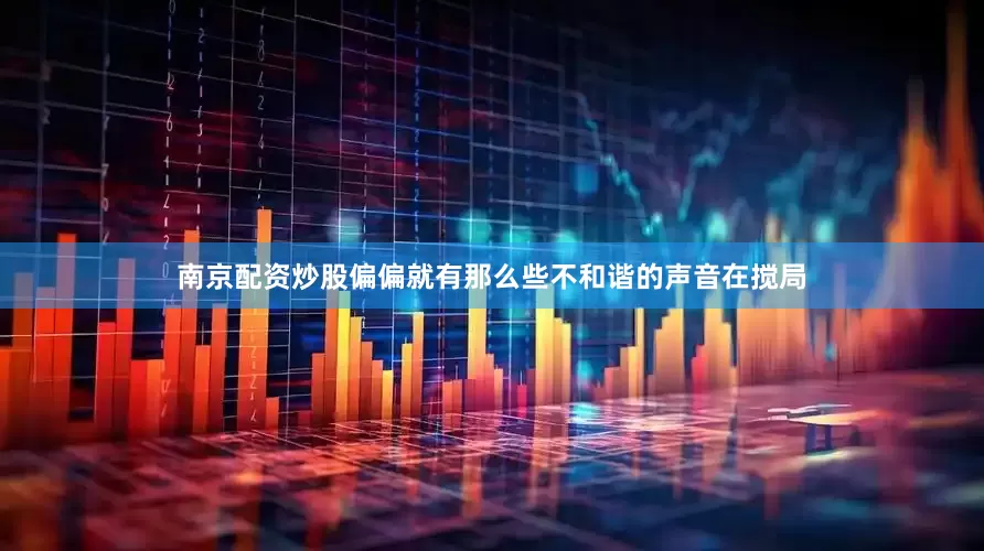 南京配资炒股偏偏就有那么些不和谐的声音在搅局