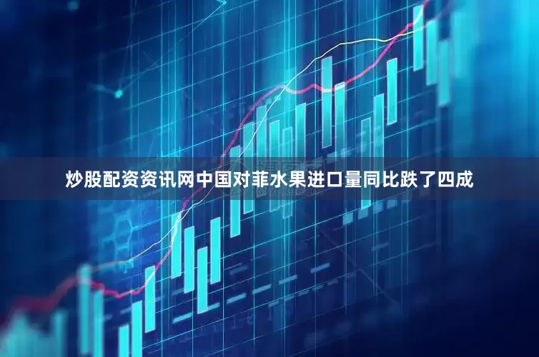 炒股配资资讯网中国对菲水果进口量同比跌了四成