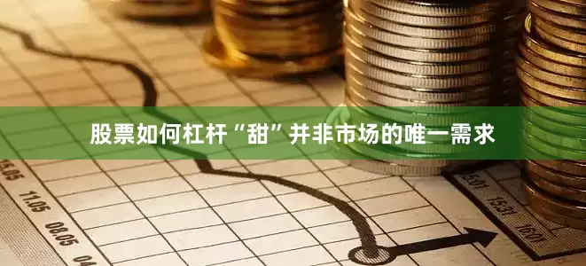 股票如何杠杆“甜”并非市场的唯一需求