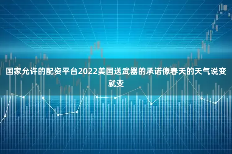 国家允许的配资平台2022美国送武器的承诺像春天的天气说变就变