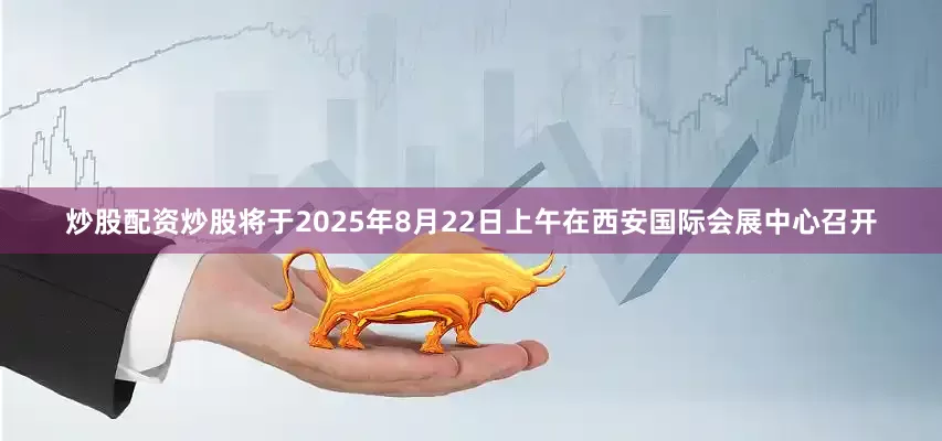炒股配资炒股将于2025年8月22日上午在西安国际会展中心召开
