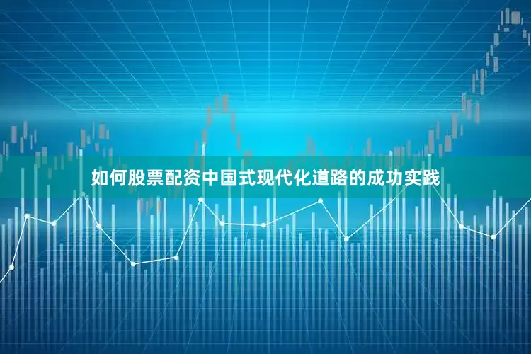 如何股票配资中国式现代化道路的成功实践