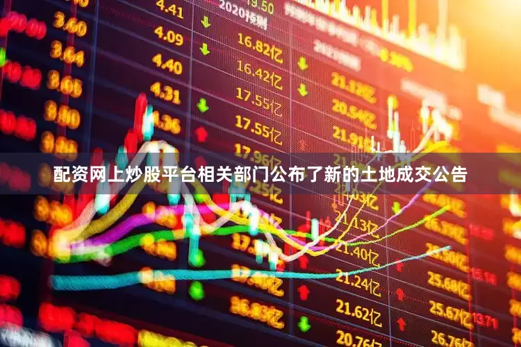 配资网上炒股平台相关部门公布了新的土地成交公告