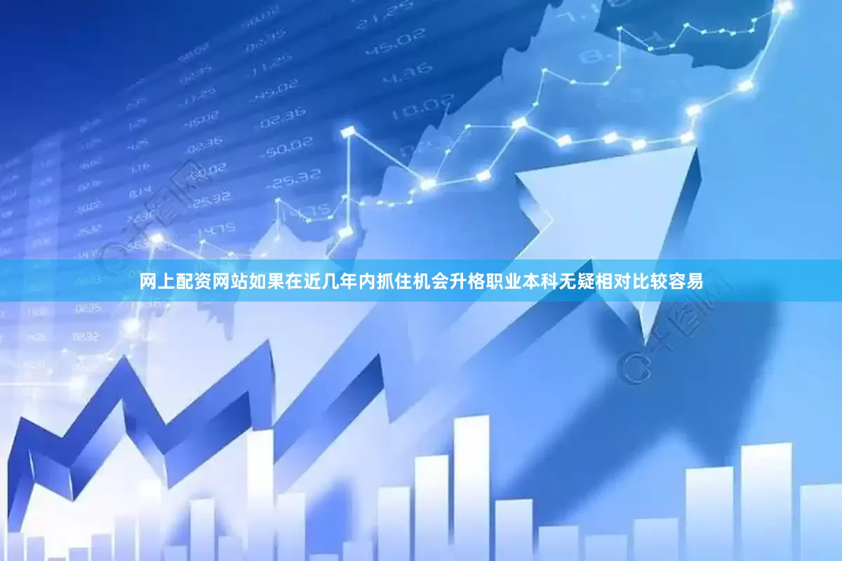 网上配资网站如果在近几年内抓住机会升格职业本科无疑相对比较容易
