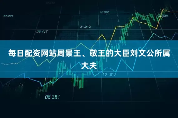 每日配资网站周景王、敬王的大臣刘文公所属大夫