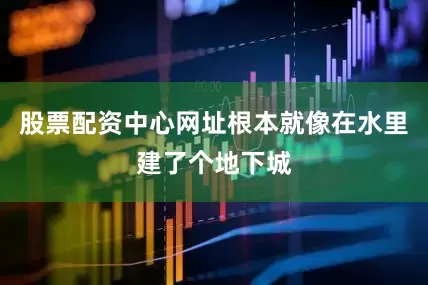 股票配资中心网址根本就像在水里建了个地下城