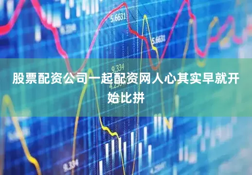 股票配资公司一起配资网人心其实早就开始比拼