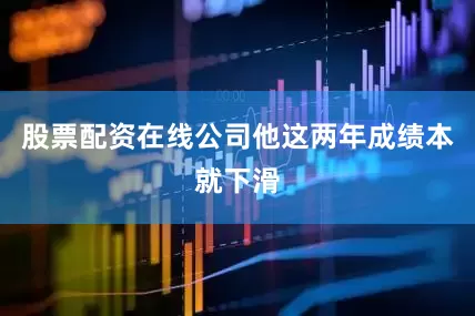 股票配资在线公司他这两年成绩本就下滑