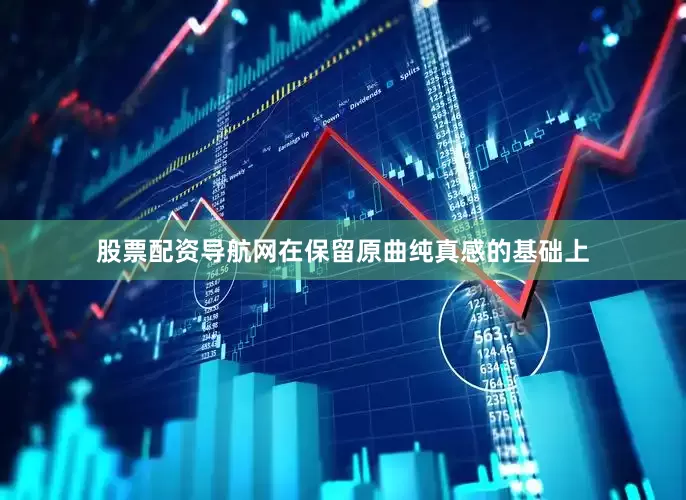股票配资导航网在保留原曲纯真感的基础上
