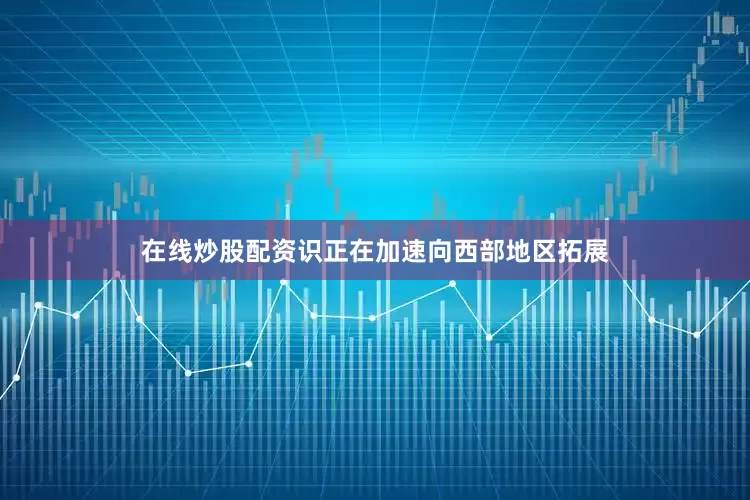在线炒股配资识正在加速向西部地区拓展