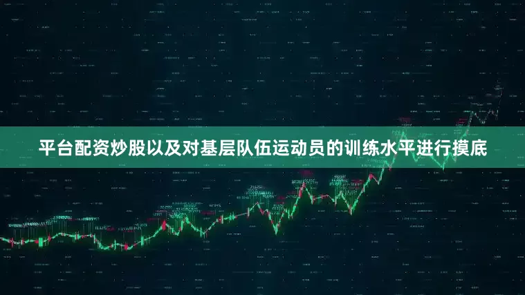 平台配资炒股以及对基层队伍运动员的训练水平进行摸底