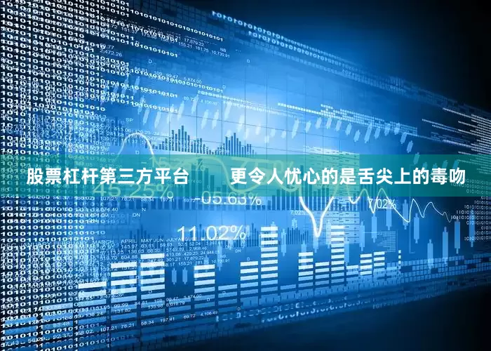 股票杠杆第三方平台        更令人忧心的是舌尖上的毒吻