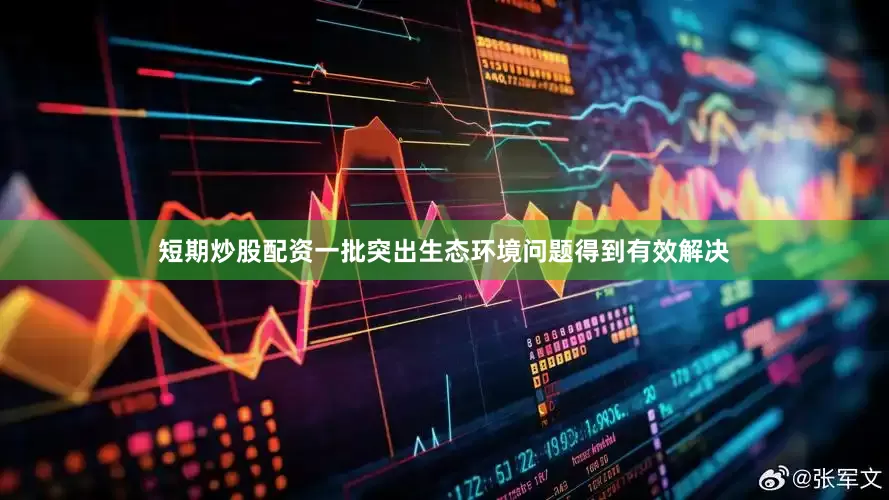 短期炒股配资一批突出生态环境问题得到有效解决