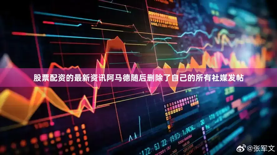 股票配资的最新资讯阿马德随后删除了自己的所有社媒发帖