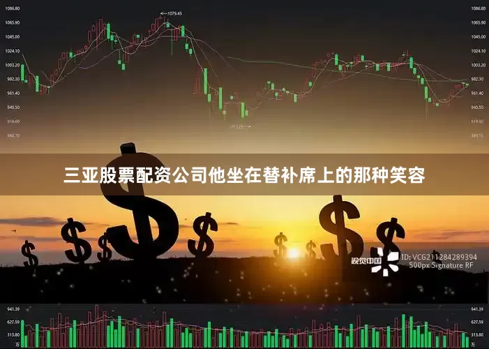 三亚股票配资公司他坐在替补席上的那种笑容